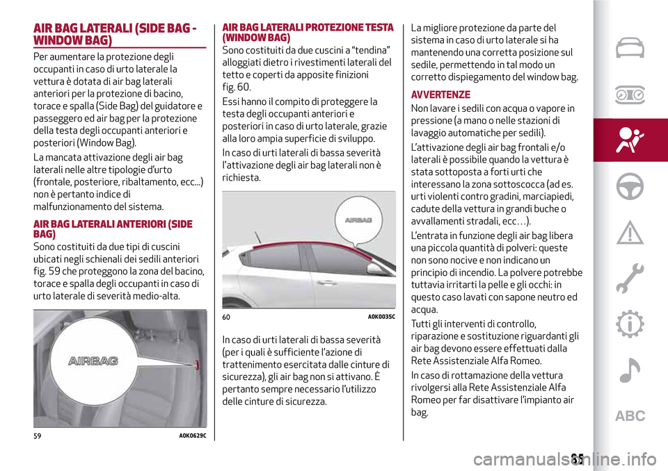 Alfa Romeo Giulietta 2017 Manuale del proprietario (in Italian) AIR BAG LATERALI (SIDE BAG -
WINDOW BAG)
Per aumentare la protezione degli
occupanti in caso di urto laterale la
vettura è dotata di air bag laterali
anteriori per la protezione di bacino,
torace e s Alfa Romeo Giulietta 2017 Manuale del proprietario (in Italian) AIR BAG LATERALI (SIDE BAG -
WINDOW BAG)
Per aumentare la protezione degli
occupanti in caso di urto laterale la
vettura è dotata di air bag laterali
anteriori per la protezione di bacino,
torace e s