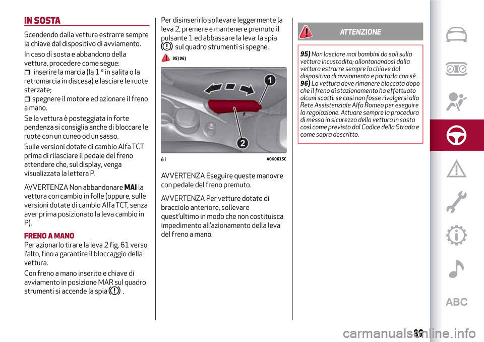 Alfa Romeo Giulietta 2017 Manuale del proprietario (in Italian) IN SOSTA
Scendendo dalla vettura estrarre sempre
la chiave dal dispositivo di avviamento.
In caso di sosta e abbandono della
vettura, procedere come segue:
inserire la marcia (la 1ain salita o la
retr Alfa Romeo Giulietta 2017 Manuale del proprietario (in Italian) IN SOSTA
Scendendo dalla vettura estrarre sempre
la chiave dal dispositivo di avviamento.
In caso di sosta e abbandono della
vettura, procedere come segue:
inserire la marcia (la 1ain salita o la
retr