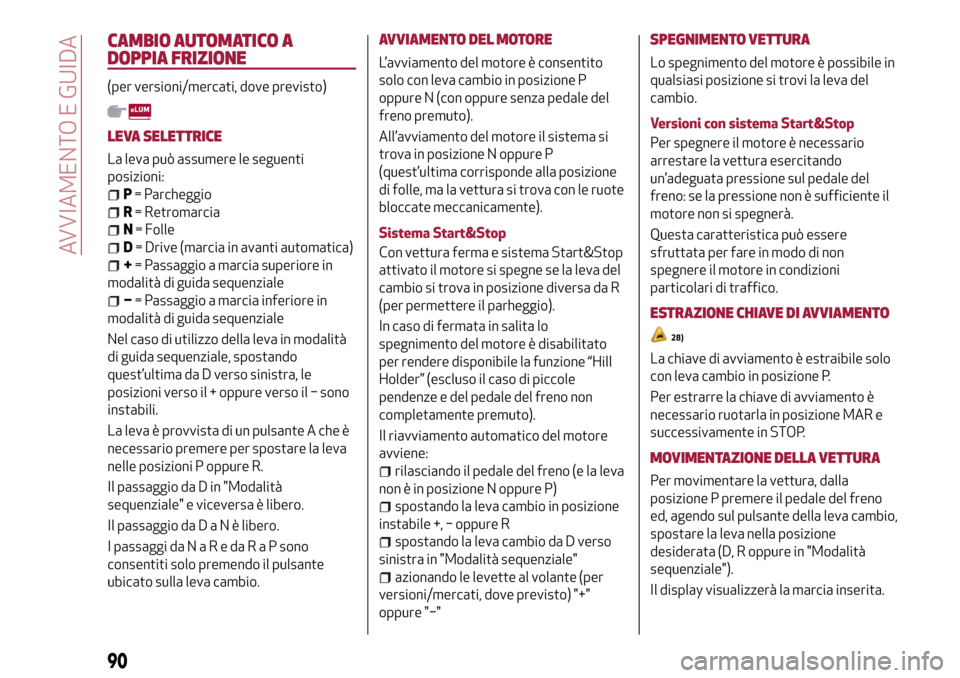 Alfa Romeo Giulietta 2017 Manuale del proprietario (in Italian) CAMBIO AUTOMATICO A
DOPPIA FRIZIONE
(per versioni/mercati, dove previsto)
LEVA SELETTRICE
La leva può assumere le seguenti
posizioni:
P= Parcheggio
R= Retromarcia
N= Folle
D= Drive (marcia in avanti Alfa Romeo Giulietta 2017 Manuale del proprietario (in Italian) CAMBIO AUTOMATICO A
DOPPIA FRIZIONE
(per versioni/mercati, dove previsto)
LEVA SELETTRICE
La leva può assumere le seguenti
posizioni:
P= Parcheggio
R= Retromarcia
N= Folle
D= Drive (marcia in avanti