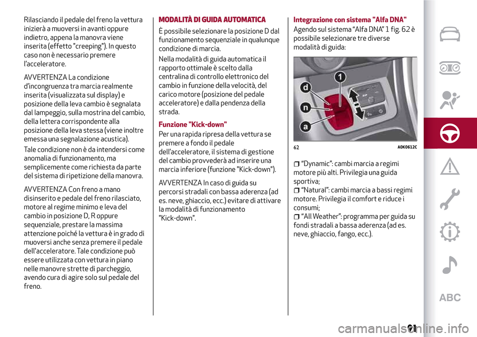 Alfa Romeo Giulietta 2017 Manuale del proprietario (in Italian) Rilasciando il pedale del freno la vettura
inizierà a muoversi in avanti oppure
indietro, appena la manovra viene
inserita (effetto "creeping"). In questo
caso non è necessario premere
l’accelerat Alfa Romeo Giulietta 2017 Manuale del proprietario (in Italian) Rilasciando il pedale del freno la vettura
inizierà a muoversi in avanti oppure
indietro, appena la manovra viene
inserita (effetto "creeping"). In questo
caso non è necessario premere
l’accelerat