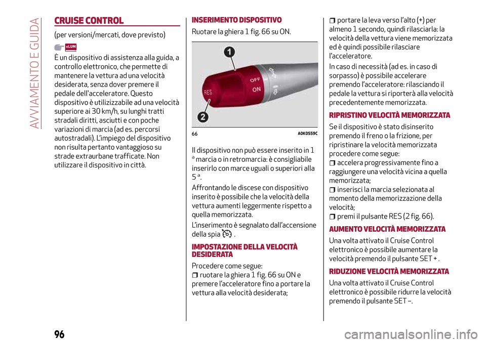 Alfa Romeo Giulietta 2017 Manuale del proprietario (in Italian) CRUISE CONTROL
(per versioni/mercati, dove previsto)
È un dispositivo di assistenza alla guida, a
controllo elettronico, che permette di
mantenere la vettura ad una velocità
desiderata, senza dover Alfa Romeo Giulietta 2017 Manuale del proprietario (in Italian) CRUISE CONTROL
(per versioni/mercati, dove previsto)
È un dispositivo di assistenza alla guida, a
controllo elettronico, che permette di
mantenere la vettura ad una velocità
desiderata, senza dover