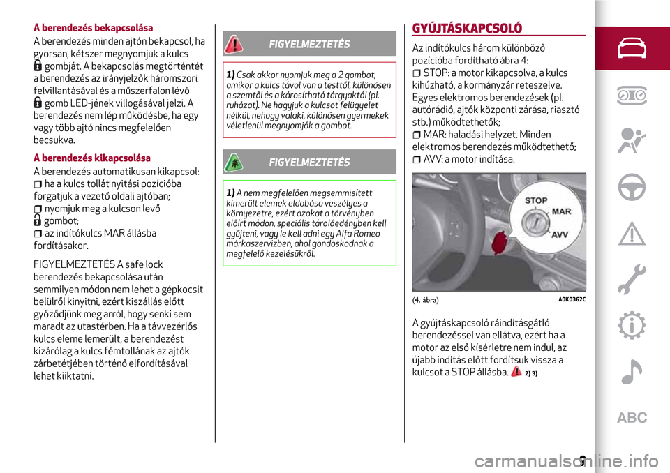 Alfa Romeo Giulietta 2017 Kezelési útmutató (in Hungarian) A berendezés bekapcsolása
A berendezés minden ajtón bekapcsol, ha
gyorsan, kétszer megnyomjuk a kulcs
gombját. A bekapcsolás megtörténtét
a berendezés az irányjelzők háromszori
felvillan Alfa Romeo Giulietta 2017 Kezelési útmutató (in Hungarian) A berendezés bekapcsolása
A berendezés minden ajtón bekapcsol, ha
gyorsan, kétszer megnyomjuk a kulcs
gombját. A bekapcsolás megtörténtét
a berendezés az irányjelzők háromszori
felvillan