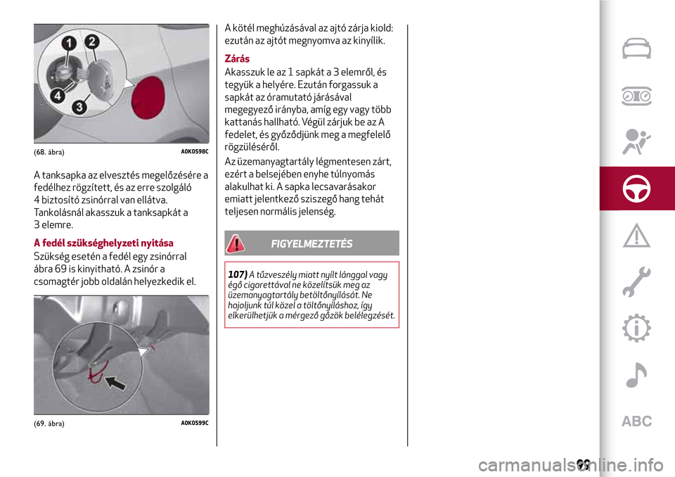 Alfa Romeo Giulietta 2017 Kezelési útmutató (in Hungarian) A tanksapka az elvesztés megelőzésére a
fedélhez rögzített, és az erre szolgáló
4 biztosító zsinórral van ellátva.
Tankolásnál akasszuk a tanksapkát a
3 elemre.
A fedél szükséghely Alfa Romeo Giulietta 2017 Kezelési útmutató (in Hungarian) A tanksapka az elvesztés megelőzésére a
fedélhez rögzített, és az erre szolgáló
4 biztosító zsinórral van ellátva.
Tankolásnál akasszuk a tanksapkát a
3 elemre.
A fedél szükséghely