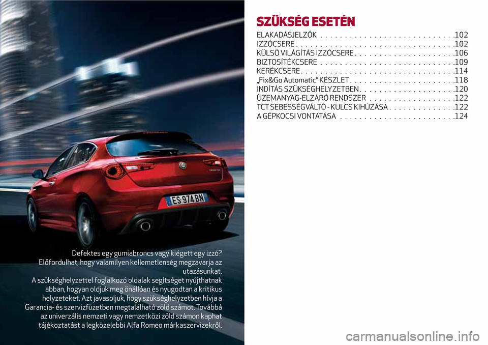 Alfa Romeo Giulietta 2017 Kezelési útmutató (in Hungarian) Defektes egy gumiabroncs vagy kiégett egy izzó?
Előfordulhat, hogy valamilyen kellemetlenség megzavarja az
utazásunkat.
A szükséghelyzettel foglalkozó oldalak segítséget nyújthatnak
abban, Alfa Romeo Giulietta 2017 Kezelési útmutató (in Hungarian) Defektes egy gumiabroncs vagy kiégett egy izzó?
Előfordulhat, hogy valamilyen kellemetlenség megzavarja az
utazásunkat.
A szükséghelyzettel foglalkozó oldalak segítséget nyújthatnak
abban,