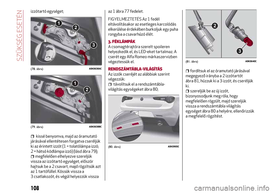 Alfa Romeo Giulietta 2017 Kezelési útmutató (in Hungarian) izzótartó egységet;
kissé benyomva, majd az óramutató
járásával ellentétesen forgatva cseréljük
ki az érintett izzót (1 = tolatólámpa izzó;
2 = hátsó ködlámpa izzó) (lásd ábra Alfa Romeo Giulietta 2017 Kezelési útmutató (in Hungarian) izzótartó egységet;
kissé benyomva, majd az óramutató
járásával ellentétesen forgatva cseréljük
ki az érintett izzót (1 = tolatólámpa izzó;
2 = hátsó ködlámpa izzó) (lásd ábra