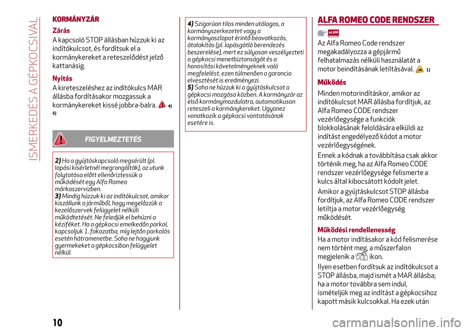 Alfa Romeo Giulietta 2017 Kezelési útmutató (in Hungarian) KORMÁNYZÁR
Zárás
A kapcsoló STOP állásban húzzuk ki az
indítókulcsot, és fordítsuk el a
kormánykereket a reteszelődést jelző
kattanásig.
Nyitás
A kireteszeléshez az indítókulcs MA Alfa Romeo Giulietta 2017 Kezelési útmutató (in Hungarian) KORMÁNYZÁR
Zárás
A kapcsoló STOP állásban húzzuk ki az
indítókulcsot, és fordítsuk el a
kormánykereket a reteszelődést jelző
kattanásig.
Nyitás
A kireteszeléshez az indítókulcs MA