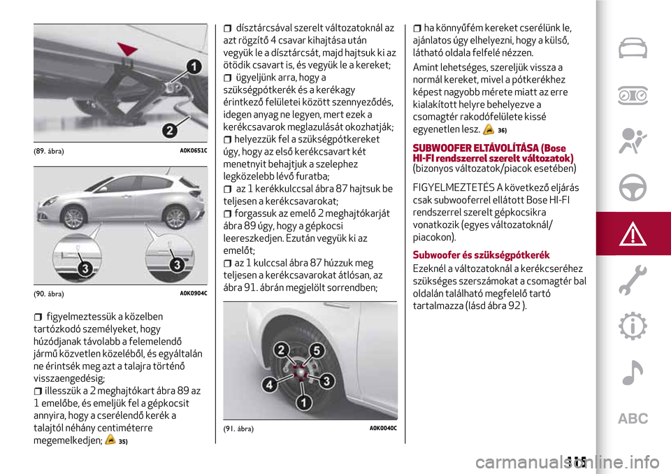 Alfa Romeo Giulietta 2017 Kezelési útmutató (in Hungarian) figyelmeztessük a közelben
tartózkodó személyeket, hogy
húzódjanak távolabb a felemelendő
jármű közvetlen közeléből, és egyáltalán
ne érintsék meg azt a talajra történő
visszaen Alfa Romeo Giulietta 2017 Kezelési útmutató (in Hungarian) figyelmeztessük a közelben
tartózkodó személyeket, hogy
húzódjanak távolabb a felemelendő
jármű közvetlen közeléből, és egyáltalán
ne érintsék meg azt a talajra történő
visszaen