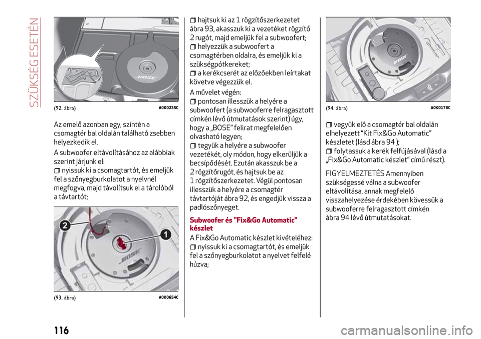 Alfa Romeo Giulietta 2017 Kezelési útmutató (in Hungarian) Az emelő azonban egy, szintén a
csomagtér bal oldalán található zsebben
helyezkedik el.
A subwoofer eltávolításához az alábbiak
szerint járjunk el:
nyissuk ki a csomagtartót, és emeljük Alfa Romeo Giulietta 2017 Kezelési útmutató (in Hungarian) Az emelő azonban egy, szintén a
csomagtér bal oldalán található zsebben
helyezkedik el.
A subwoofer eltávolításához az alábbiak
szerint járjunk el:
nyissuk ki a csomagtartót, és emeljük