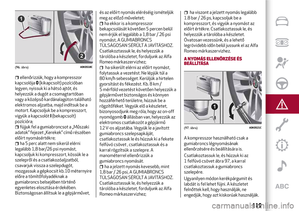 Alfa Romeo Giulietta 2017 Kezelési útmutató (in Hungarian) ellenőrizzük, hogy a kompresszor
kapcsolója0(kikapcsolt) pozícióban
legyen, nyissuk ki a hátsó ajtót, és
helyezzük a dugót a csomagtartóban
vagy a középső kardánalagúton található
e Alfa Romeo Giulietta 2017 Kezelési útmutató (in Hungarian) ellenőrizzük, hogy a kompresszor
kapcsolója0(kikapcsolt) pozícióban
legyen, nyissuk ki a hátsó ajtót, és
helyezzük a dugót a csomagtartóban
vagy a középső kardánalagúton található
e