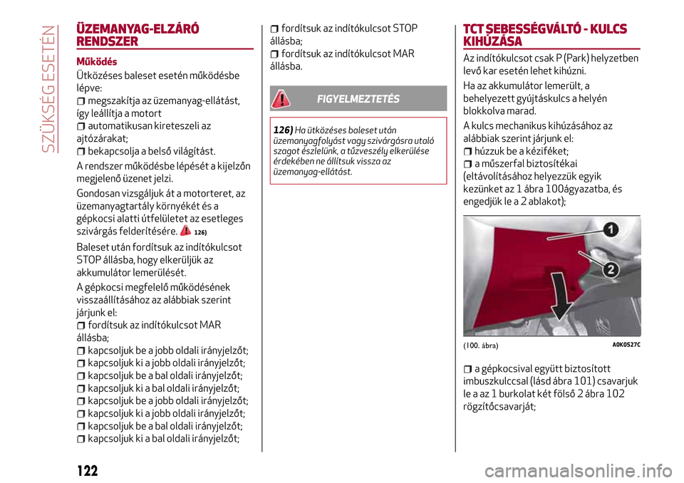 Alfa Romeo Giulietta 2017 Kezelési útmutató (in Hungarian) ÜZEMANYAG-ELZÁRÓ
RENDSZER
Működés
Ütközéses baleset esetén működésbe
lépve:
megszakítja az üzemanyag-ellátást,
így leállítja a motort
automatikusan kireteszeli az
ajtózárakat;
b Alfa Romeo Giulietta 2017 Kezelési útmutató (in Hungarian) ÜZEMANYAG-ELZÁRÓ
RENDSZER
Működés
Ütközéses baleset esetén működésbe
lépve:
megszakítja az üzemanyag-ellátást,
így leállítja a motort
automatikusan kireteszeli az
ajtózárakat;
b