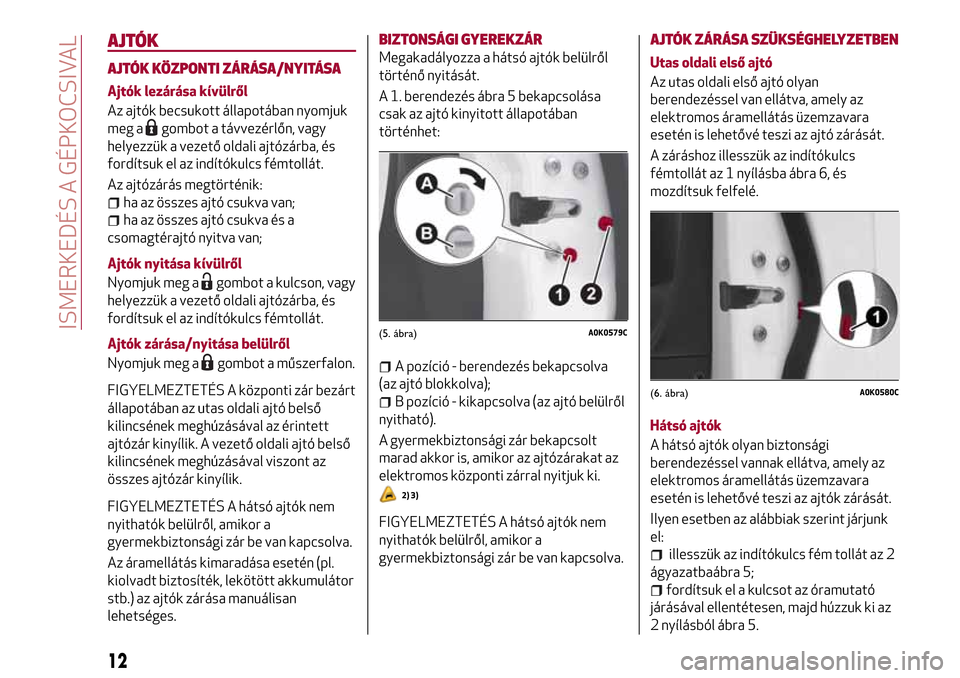 Alfa Romeo Giulietta 2017 Kezelési útmutató (in Hungarian) AJTÓK
AJTÓK KÖZPONTI ZÁRÁSA/NYITÁSA
Ajtók lezárása kívülről
Az ajtók becsukott állapotában nyomjuk
meg a
gombot a távvezérlőn, vagy
helyezzük a vezető oldali ajtózárba, és
ford Alfa Romeo Giulietta 2017 Kezelési útmutató (in Hungarian) AJTÓK
AJTÓK KÖZPONTI ZÁRÁSA/NYITÁSA
Ajtók lezárása kívülről
Az ajtók becsukott állapotában nyomjuk
meg a
gombot a távvezérlőn, vagy
helyezzük a vezető oldali ajtózárba, és
ford