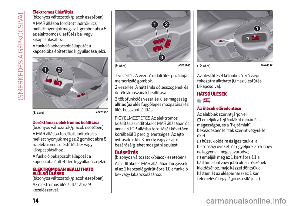 Alfa Romeo Giulietta 2017 Kezelési útmutató (in Hungarian) Elektromos ülésfűtés
(bizonyos változatok/piacok esetében)
A MAR állásba fordított indítókulcs
mellett nyomjuk meg az 1 gombot ábra 8
az elektromos ülésfűtés be- vagy
kikapcsolásához Alfa Romeo Giulietta 2017 Kezelési útmutató (in Hungarian) Elektromos ülésfűtés
(bizonyos változatok/piacok esetében)
A MAR állásba fordított indítókulcs
mellett nyomjuk meg az 1 gombot ábra 8
az elektromos ülésfűtés be- vagy
kikapcsolásához