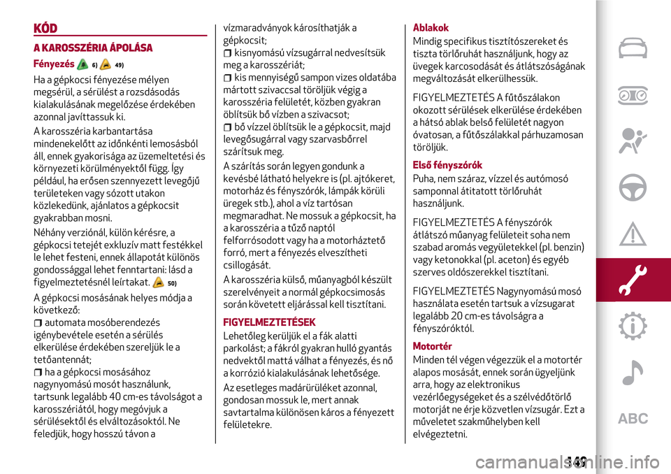 Alfa Romeo Giulietta 2017 Kezelési útmutató (in Hungarian) KÓD
A KAROSSZÉRIA ÁPOLÁSA
Fényezés6)49)
Ha a gépkocsi fényezése mélyen
megsérül, a sérülést a rozsdásodás
kialakulásának megelőzése érdekében
azonnal javíttassuk ki.
A karossz Alfa Romeo Giulietta 2017 Kezelési útmutató (in Hungarian) KÓD
A KAROSSZÉRIA ÁPOLÁSA
Fényezés6)49)
Ha a gépkocsi fényezése mélyen
megsérül, a sérülést a rozsdásodás
kialakulásának megelőzése érdekében
azonnal javíttassuk ki.
A karossz