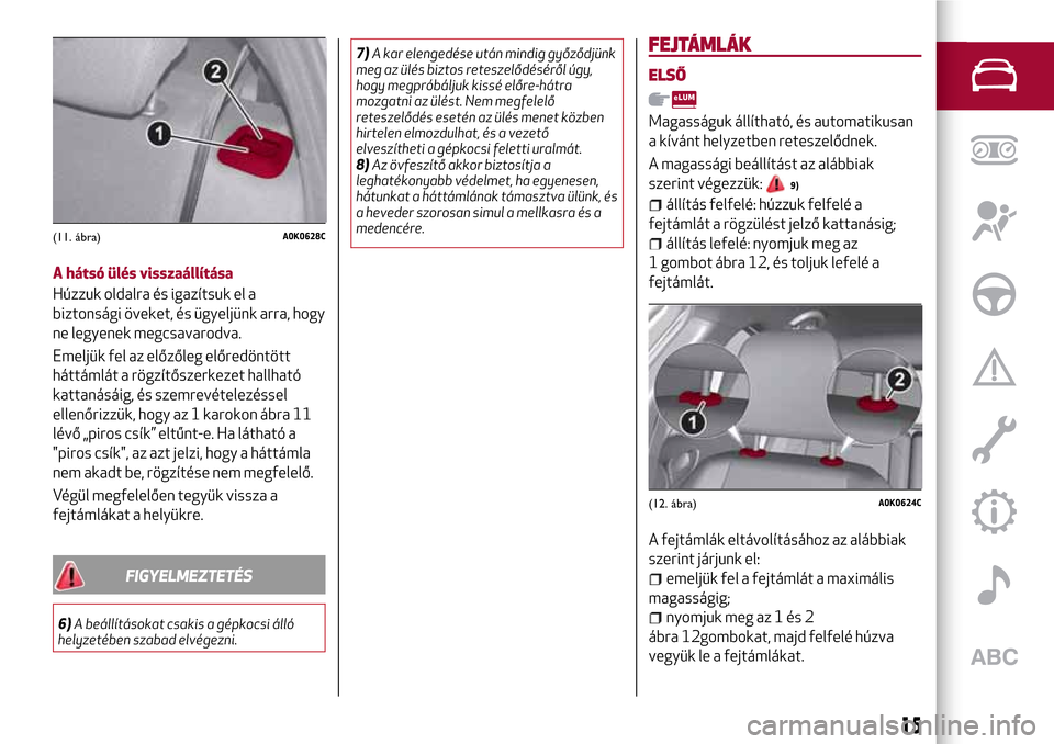 Alfa Romeo Giulietta 2017 Kezelési útmutató (in Hungarian) A hátsó ülés visszaállítása
Húzzuk oldalra és igazítsuk el a
biztonsági öveket, és ügyeljünk arra, hogy
ne legyenek megcsavarodva.
Emeljük fel az előzőleg előredöntött
háttámlá Alfa Romeo Giulietta 2017 Kezelési útmutató (in Hungarian) A hátsó ülés visszaállítása
Húzzuk oldalra és igazítsuk el a
biztonsági öveket, és ügyeljünk arra, hogy
ne legyenek megcsavarodva.
Emeljük fel az előzőleg előredöntött
háttámlá