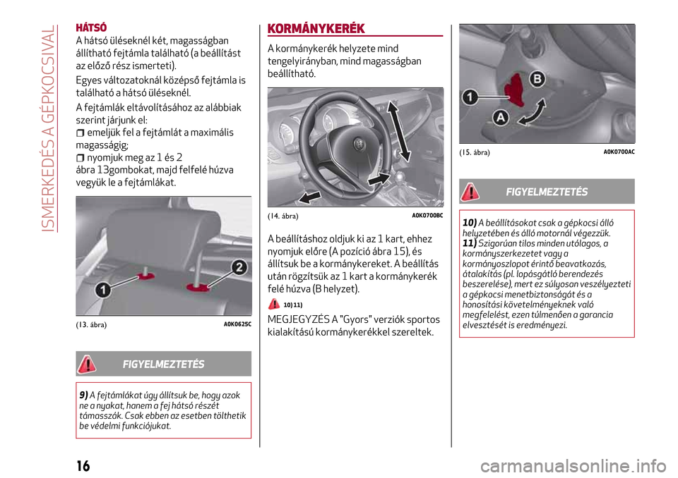 Alfa Romeo Giulietta 2017 Kezelési útmutató (in Hungarian) HÁTSÓ
A hátsó üléseknél két, magasságban
állítható fejtámla található (a beállítást
az előző rész ismerteti).
Egyes változatoknál középső fejtámla is
található a hátsó Alfa Romeo Giulietta 2017 Kezelési útmutató (in Hungarian) HÁTSÓ
A hátsó üléseknél két, magasságban
állítható fejtámla található (a beállítást
az előző rész ismerteti).
Egyes változatoknál középső fejtámla is
található a hátsó