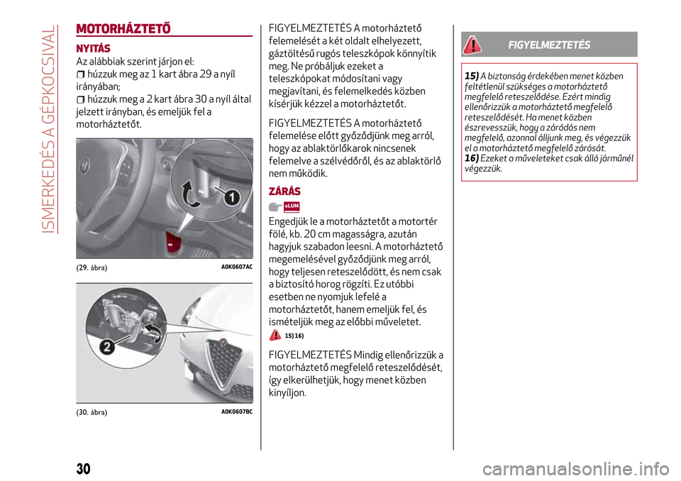 Alfa Romeo Giulietta 2017 Kezelési útmutató (in Hungarian) MOTORHÁZTETŐ
NYITÁS
Az alábbiak szerint járjon el:
húzzuk meg az 1 kart ábra 29 a nyíl
irányában;
húzzuk meg a 2 kart ábra 30 a nyíl által
jelzett irányban, és emeljük fel a
motorház Alfa Romeo Giulietta 2017 Kezelési útmutató (in Hungarian) MOTORHÁZTETŐ
NYITÁS
Az alábbiak szerint járjon el:
húzzuk meg az 1 kart ábra 29 a nyíl
irányában;
húzzuk meg a 2 kart ábra 30 a nyíl által
jelzett irányban, és emeljük fel a
motorház