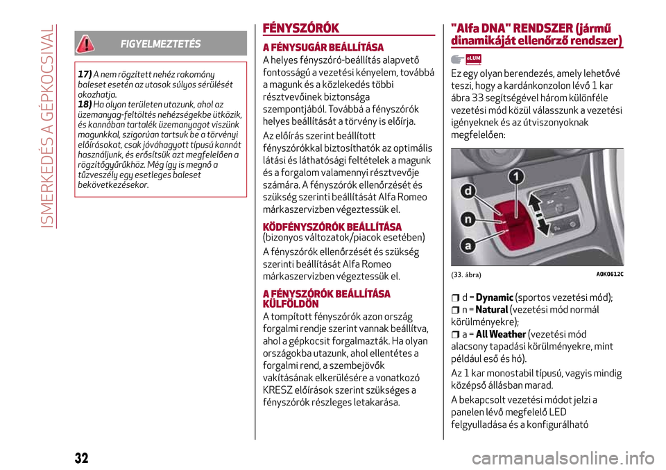 Alfa Romeo Giulietta 2017 Kezelési útmutató (in Hungarian) FIGYELMEZTETÉS
17)A nem rögzített nehéz rakomány
baleset esetén az utasok súlyos sérülését
okozhatja.
18)Ha olyan területen utazunk, ahol az
üzemanyag-feltöltés nehézségekbe ütközik Alfa Romeo Giulietta 2017 Kezelési útmutató (in Hungarian) FIGYELMEZTETÉS
17)A nem rögzített nehéz rakomány
baleset esetén az utasok súlyos sérülését
okozhatja.
18)Ha olyan területen utazunk, ahol az
üzemanyag-feltöltés nehézségekbe ütközik