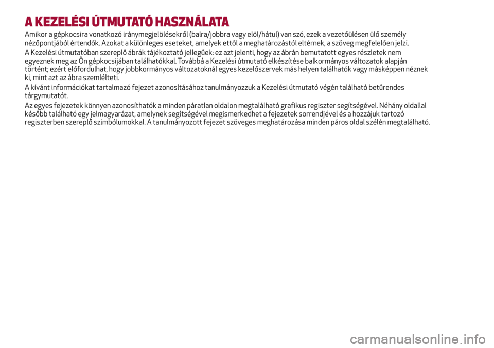 Alfa Romeo Giulietta 2017 Kezelési útmutató (in Hungarian) A KEZELÉSI ÚTMUTATÓ HASZNÁLATA
Amikor a gépkocsira vonatkozó iránymegjelölésekről (balra/jobbra vagy elöl/hátul) van szó, ezek a vezetőülésen ülő személy
nézőpontjából értendő Alfa Romeo Giulietta 2017 Kezelési útmutató (in Hungarian) A KEZELÉSI ÚTMUTATÓ HASZNÁLATA
Amikor a gépkocsira vonatkozó iránymegjelölésekről (balra/jobbra vagy elöl/hátul) van szó, ezek a vezetőülésen ülő személy
nézőpontjából értendő