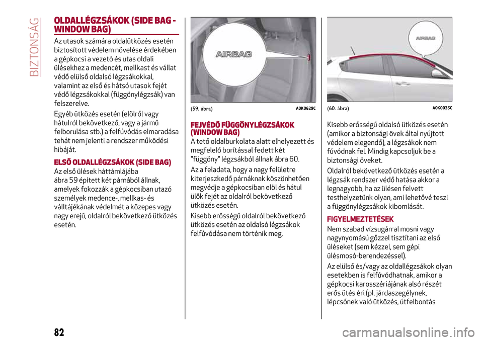 Alfa Romeo Giulietta 2017 Kezelési útmutató (in Hungarian) OLDALLÉGZSÁKOK (SIDE BAG -
WINDOW BAG)
Az utasok számára oldalütközés esetén
biztosított védelem növelése érdekében
a gépkocsi a vezető és utas oldali
ülésekhez a medencét, mellkas Alfa Romeo Giulietta 2017 Kezelési útmutató (in Hungarian) OLDALLÉGZSÁKOK (SIDE BAG -
WINDOW BAG)
Az utasok számára oldalütközés esetén
biztosított védelem növelése érdekében
a gépkocsi a vezető és utas oldali
ülésekhez a medencét, mellkas