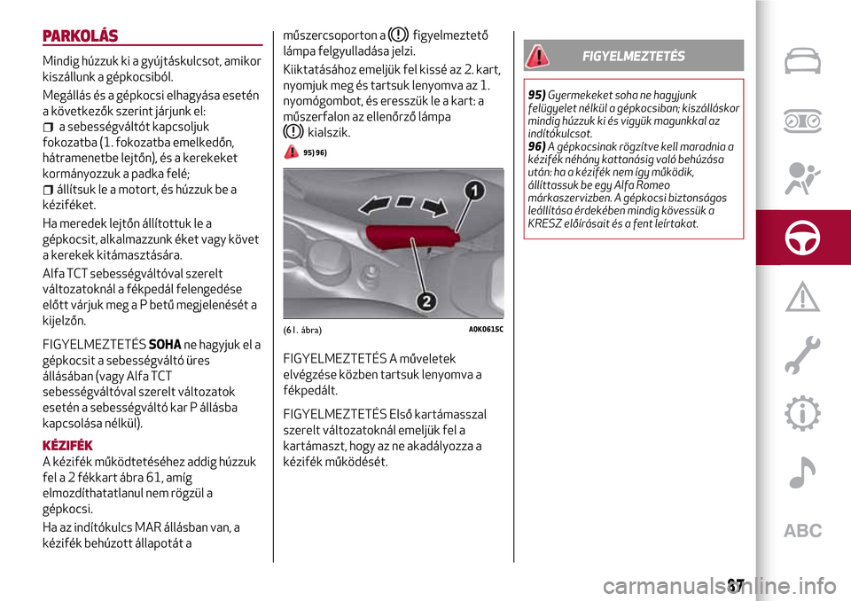 Alfa Romeo Giulietta 2017 Kezelési útmutató (in Hungarian) PARKOLÁS
Mindig húzzuk ki a gyújtáskulcsot, amikor
kiszállunk a gépkocsiból.
Megállás és a gépkocsi elhagyása esetén
a következők szerint járjunk el:
a sebességváltót kapcsoljuk
fok Alfa Romeo Giulietta 2017 Kezelési útmutató (in Hungarian) PARKOLÁS
Mindig húzzuk ki a gyújtáskulcsot, amikor
kiszállunk a gépkocsiból.
Megállás és a gépkocsi elhagyása esetén
a következők szerint járjunk el:
a sebességváltót kapcsoljuk
fok