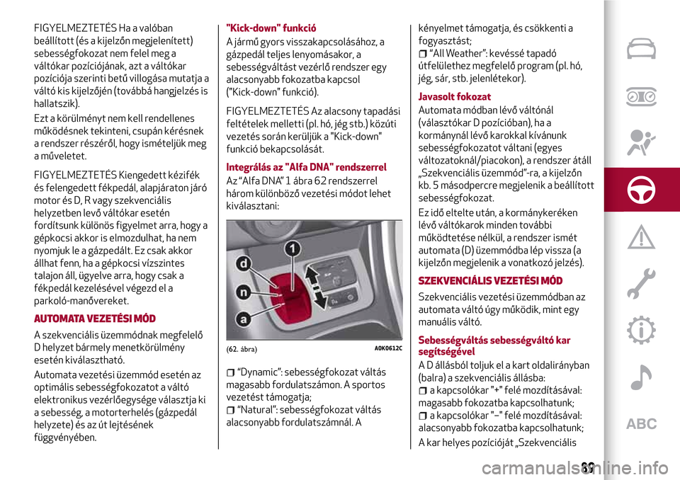 Alfa Romeo Giulietta 2017 Kezelési útmutató (in Hungarian) FIGYELMEZTETÉS Ha a valóban
beállított (és a kijelzőn megjelenített)
sebességfokozat nem felel meg a
váltókar pozíciójának, azt a váltókar
pozíciója szerinti betű villogása mutatja Alfa Romeo Giulietta 2017 Kezelési útmutató (in Hungarian) FIGYELMEZTETÉS Ha a valóban
beállított (és a kijelzőn megjelenített)
sebességfokozat nem felel meg a
váltókar pozíciójának, azt a váltókar
pozíciója szerinti betű villogása mutatja