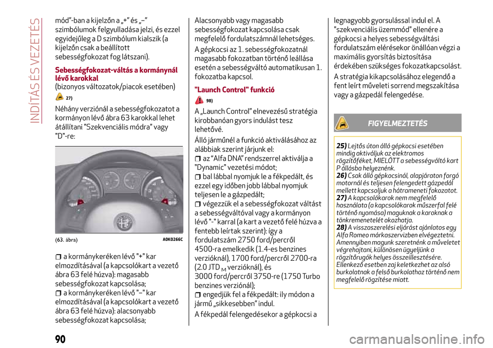 Alfa Romeo Giulietta 2017 Kezelési útmutató (in Hungarian) mód”-ban a kijelzőn a „+” és „–”
szimbólumok felgyulladása jelzi, és ezzel
egyidejűleg a D szimbólum kialszik (a
kijelzőn csak a beállított
sebességfokozat fog látszani).
Sebe Alfa Romeo Giulietta 2017 Kezelési útmutató (in Hungarian) mód”-ban a kijelzőn a „+” és „–”
szimbólumok felgyulladása jelzi, és ezzel
egyidejűleg a D szimbólum kialszik (a
kijelzőn csak a beállított
sebességfokozat fog látszani).
Sebe