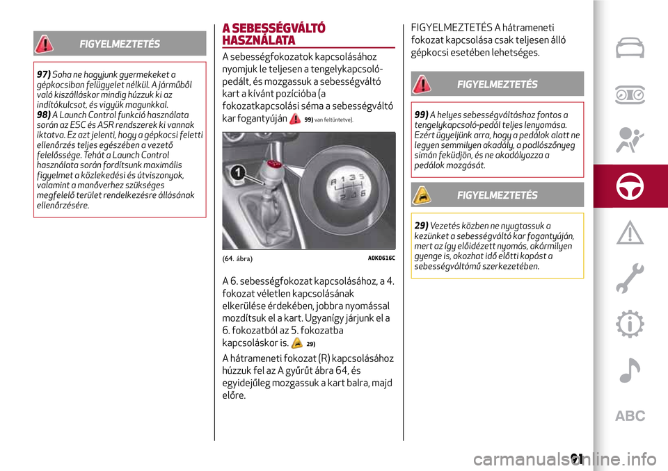 Alfa Romeo Giulietta 2017 Kezelési útmutató (in Hungarian) FIGYELMEZTETÉS
97)Soha ne hagyjunk gyermekeket a
gépkocsiban felügyelet nélkül. A járműből
való kiszálláskor mindig húzzuk ki az
indítókulcsot, és vigyük magunkkal.
98)A Launch Control Alfa Romeo Giulietta 2017 Kezelési útmutató (in Hungarian) FIGYELMEZTETÉS
97)Soha ne hagyjunk gyermekeket a
gépkocsiban felügyelet nélkül. A járműből
való kiszálláskor mindig húzzuk ki az
indítókulcsot, és vigyük magunkkal.
98)A Launch Control