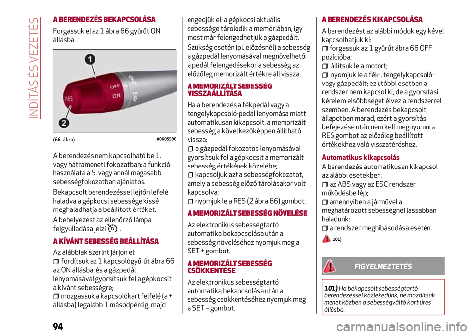 Alfa Romeo Giulietta 2017 Kezelési útmutató (in Hungarian) A BERENDEZÉS BEKAPCSOLÁSA
Forgassuk el az 1 ábra 66 gyűrűt ON
állásba.
A berendezés nem kapcsolható be 1.
vagy hátrameneti fokozatban: a funkció
használata a 5. vagy annál magasabb
sebess Alfa Romeo Giulietta 2017 Kezelési útmutató (in Hungarian) A BERENDEZÉS BEKAPCSOLÁSA
Forgassuk el az 1 ábra 66 gyűrűt ON
állásba.
A berendezés nem kapcsolható be 1.
vagy hátrameneti fokozatban: a funkció
használata a 5. vagy annál magasabb
sebess