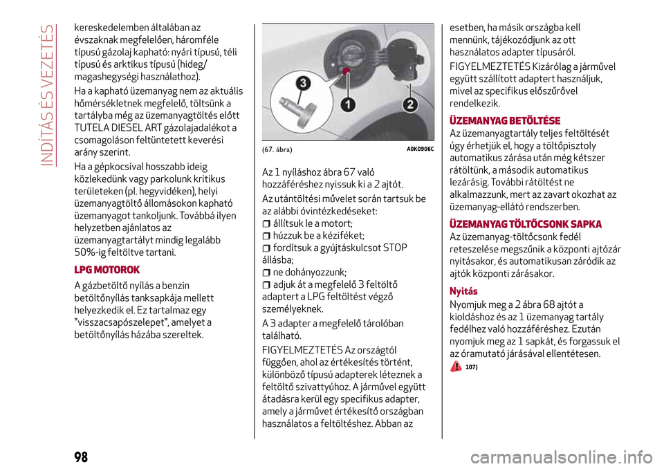 Alfa Romeo Giulietta 2017 Kezelési útmutató (in Hungarian) kereskedelemben általában az
évszaknak megfelelően, háromféle
típusú gázolaj kapható: nyári típusú, téli
típusú és arktikus típusú (hideg/
magashegységi használathoz).
Ha a kaphat Alfa Romeo Giulietta 2017 Kezelési útmutató (in Hungarian) kereskedelemben általában az
évszaknak megfelelően, háromféle
típusú gázolaj kapható: nyári típusú, téli
típusú és arktikus típusú (hideg/
magashegységi használathoz).
Ha a kaphat