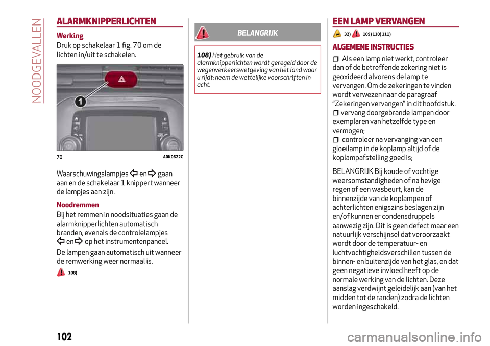 Alfa Romeo Giulietta 2017 Handleiding (in Dutch) ALARMKNIPPERLICHTEN
Werking
Druk op schakelaar 1 fig. 70 om de
lichten in/uit te schakelen.
Waarschuwingslampjes
engaan
aan en de schakelaar 1 knippert wanneer
de lampjes aan zijn.
Noodremmen
Bij het Alfa Romeo Giulietta 2017 Handleiding (in Dutch) ALARMKNIPPERLICHTEN
Werking
Druk op schakelaar 1 fig. 70 om de
lichten in/uit te schakelen.
Waarschuwingslampjes
engaan
aan en de schakelaar 1 knippert wanneer
de lampjes aan zijn.
Noodremmen
Bij het