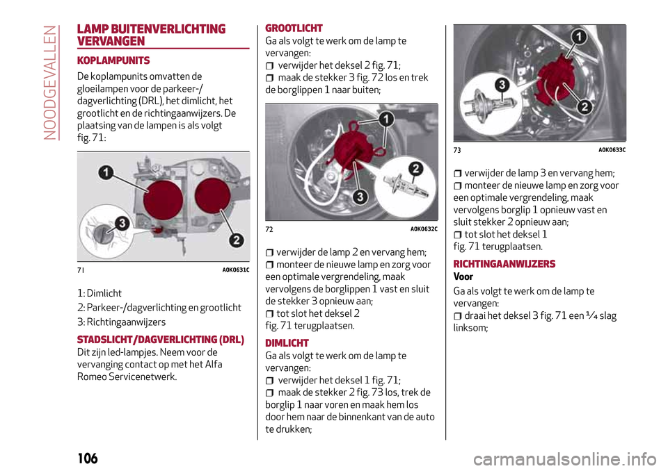 Alfa Romeo Giulietta 2017 Handleiding (in Dutch) LAMP BUITENVERLICHTING
VERVANGEN
KOPLAMPUNITS
De koplampunits omvatten de
gloeilampen voor de parkeer-/
dagverlichting (DRL), het dimlicht, het
grootlicht en de richtingaanwijzers. De
plaatsing van de Alfa Romeo Giulietta 2017 Handleiding (in Dutch) LAMP BUITENVERLICHTING
VERVANGEN
KOPLAMPUNITS
De koplampunits omvatten de
gloeilampen voor de parkeer-/
dagverlichting (DRL), het dimlicht, het
grootlicht en de richtingaanwijzers. De
plaatsing van de