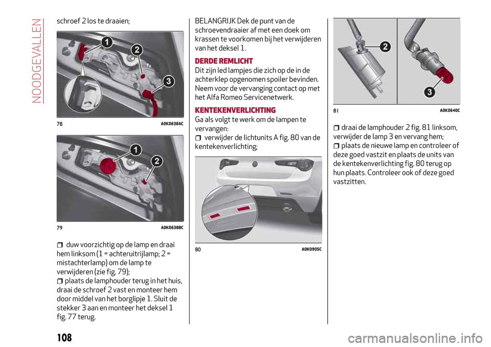 Alfa Romeo Giulietta 2017 Handleiding (in Dutch) schroef 2 los te draaien;
duw voorzichtig op de lamp en draai
hem linksom (1 = achteruitrijlamp; 2 =
mistachterlamp) om de lamp te
verwijderen (zie fig. 79);
plaats de lamphouder terug in het huis,
dr Alfa Romeo Giulietta 2017 Handleiding (in Dutch) schroef 2 los te draaien;
duw voorzichtig op de lamp en draai
hem linksom (1 = achteruitrijlamp; 2 =
mistachterlamp) om de lamp te
verwijderen (zie fig. 79);
plaats de lamphouder terug in het huis,
dr