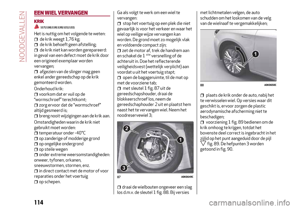 Alfa Romeo Giulietta 2017 Handleiding (in Dutch) EEN WIEL VERVANGEN
KRIK
117) 118) 119) 120) 121) 122)
Het is nuttig om het volgende te weten:
de krik weegt 1,76 kg;
de krik behoeft geen afstelling;
de krik niet kan worden gerepareerd:
in geval van Alfa Romeo Giulietta 2017 Handleiding (in Dutch) EEN WIEL VERVANGEN
KRIK
117) 118) 119) 120) 121) 122)
Het is nuttig om het volgende te weten:
de krik weegt 1,76 kg;
de krik behoeft geen afstelling;
de krik niet kan worden gerepareerd:
in geval van