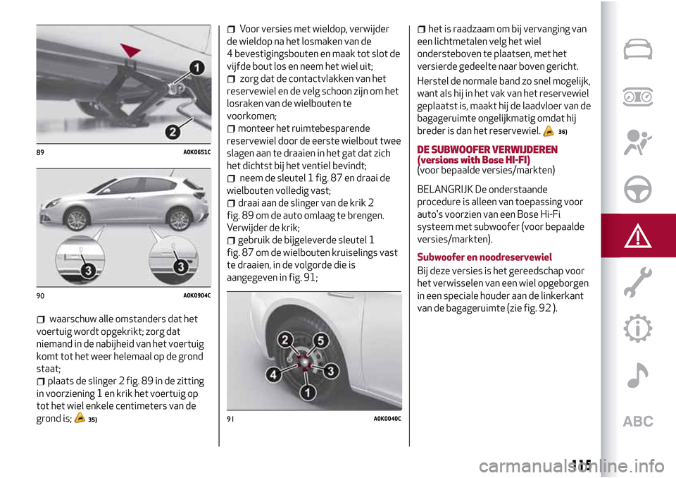 Alfa Romeo Giulietta 2017 Handleiding (in Dutch) waarschuw alle omstanders dat het
voertuig wordt opgekrikt; zorg dat
niemand in de nabijheid van het voertuig
komt tot het weer helemaal op de grond
staat;
plaats de slinger 2 fig. 89 in de zitting
in Alfa Romeo Giulietta 2017 Handleiding (in Dutch) waarschuw alle omstanders dat het
voertuig wordt opgekrikt; zorg dat
niemand in de nabijheid van het voertuig
komt tot het weer helemaal op de grond
staat;
plaats de slinger 2 fig. 89 in de zitting
in
