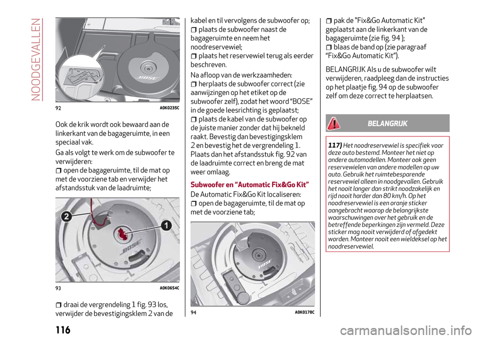 Alfa Romeo Giulietta 2017 Handleiding (in Dutch) Ook de krik wordt ook bewaard aan de
linkerkant van de bagageruimte, in een
speciaal vak.
Ga als volgt te werk om de subwoofer te
verwijderen:
open de bagageruimte, til de mat op
met de voorziene tab Alfa Romeo Giulietta 2017 Handleiding (in Dutch) Ook de krik wordt ook bewaard aan de
linkerkant van de bagageruimte, in een
speciaal vak.
Ga als volgt te werk om de subwoofer te
verwijderen:
open de bagageruimte, til de mat op
met de voorziene tab