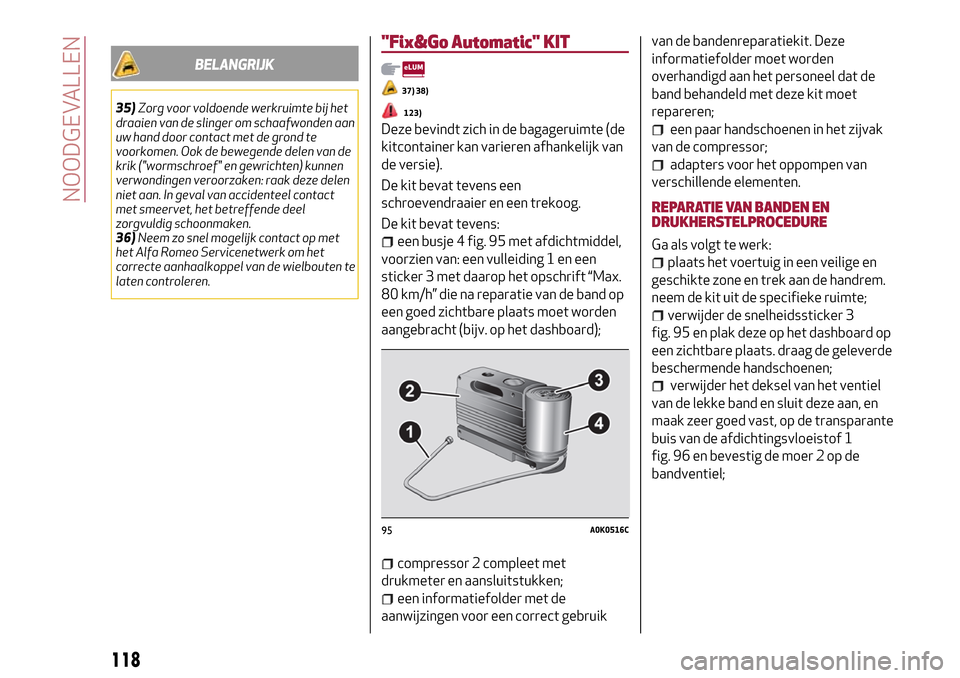 Alfa Romeo Giulietta 2017 Handleiding (in Dutch) BELANGRIJK
35)Zorg voor voldoende werkruimte bij het
draaien van de slinger om schaafwonden aan
uw hand door contact met de grond te
voorkomen. Ook de bewegende delen van de
krik ("wormschroef" en gew Alfa Romeo Giulietta 2017 Handleiding (in Dutch) BELANGRIJK
35)Zorg voor voldoende werkruimte bij het
draaien van de slinger om schaafwonden aan
uw hand door contact met de grond te
voorkomen. Ook de bewegende delen van de
krik ("wormschroef" en gew