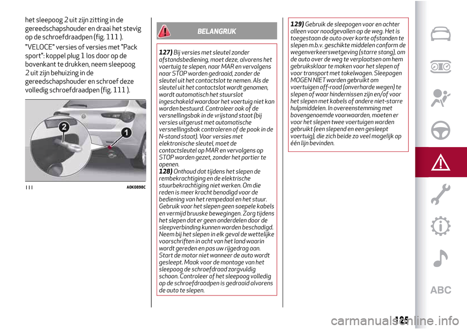 Alfa Romeo Giulietta 2017 Handleiding (in Dutch) het sleepoog 2 uit zijn zitting in de
gereedschapshouder en draai het stevig
op de schroefdraadpen (fig. 111 ).
"VELOCE" versies of versies met "Pack
sport": koppel plug 1 los door op de
bovenkant te Alfa Romeo Giulietta 2017 Handleiding (in Dutch) het sleepoog 2 uit zijn zitting in de
gereedschapshouder en draai het stevig
op de schroefdraadpen (fig. 111 ).
"VELOCE" versies of versies met "Pack
sport": koppel plug 1 los door op de
bovenkant te