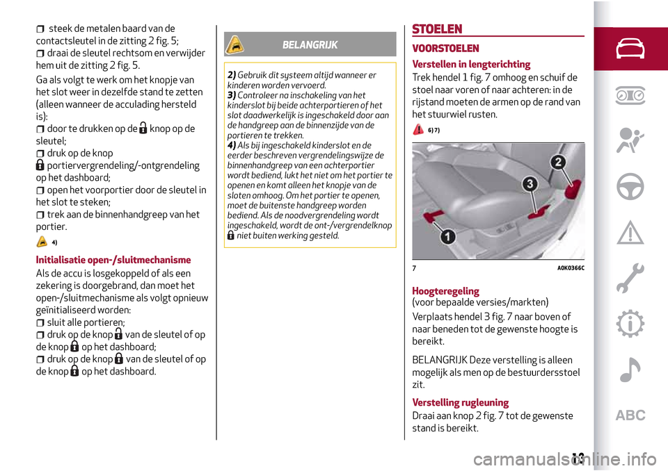 Alfa Romeo Giulietta 2017 Handleiding (in Dutch) steek de metalen baard van de
contactsleutel in de zitting 2 fig. 5;
draai de sleutel rechtsom en verwijder
hem uit de zitting 2 fig. 5.
Ga als volgt te werk om het knopje van
het slot weer in dezelfd Alfa Romeo Giulietta 2017 Handleiding (in Dutch) steek de metalen baard van de
contactsleutel in de zitting 2 fig. 5;
draai de sleutel rechtsom en verwijder
hem uit de zitting 2 fig. 5.
Ga als volgt te werk om het knopje van
het slot weer in dezelfd