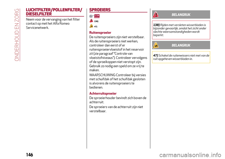 Alfa Romeo Giulietta 2017  Handleiding (in Dutch) LUCHTFILTER/POLLENFILTER/
DIESELFILTER
Neem voor de vervanging van het filter
contact op met het Alfa Romeo
Servicenetwerk.
SPROEIERS
138)
47)
Ruitensproeier
De ruitensproeiers zijn niet verstelbaar.
