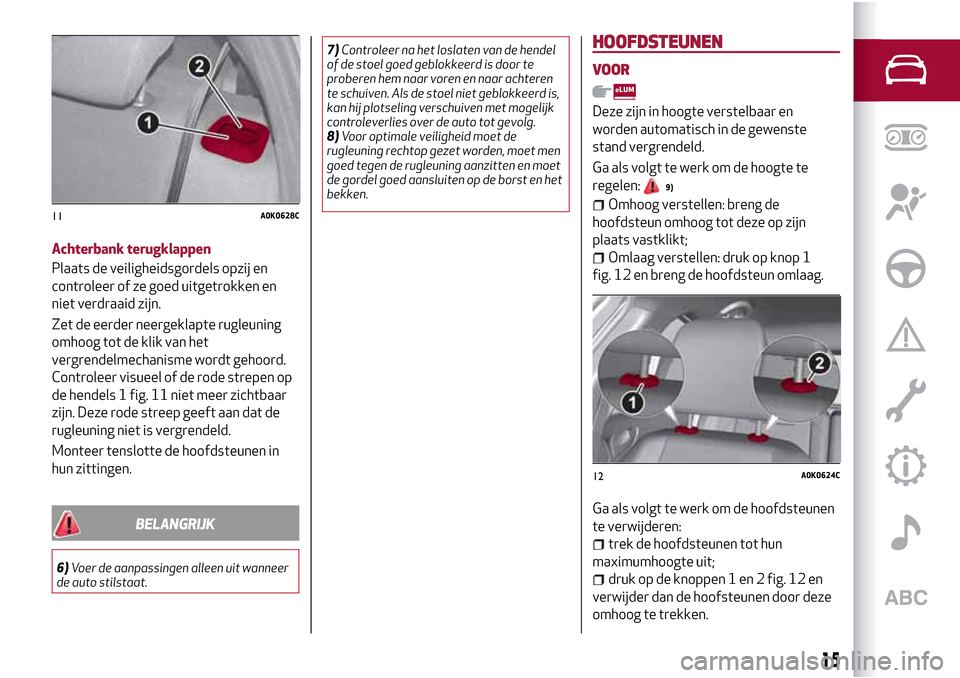 Alfa Romeo Giulietta 2017 Handleiding (in Dutch) Achterbank terugklappen
Plaats de veiligheidsgordels opzij en
controleer of ze goed uitgetrokken en
niet verdraaid zijn.
Zet de eerder neergeklapte rugleuning
omhoog tot de klik van het
vergrendelmech Alfa Romeo Giulietta 2017 Handleiding (in Dutch) Achterbank terugklappen
Plaats de veiligheidsgordels opzij en
controleer of ze goed uitgetrokken en
niet verdraaid zijn.
Zet de eerder neergeklapte rugleuning
omhoog tot de klik van het
vergrendelmech