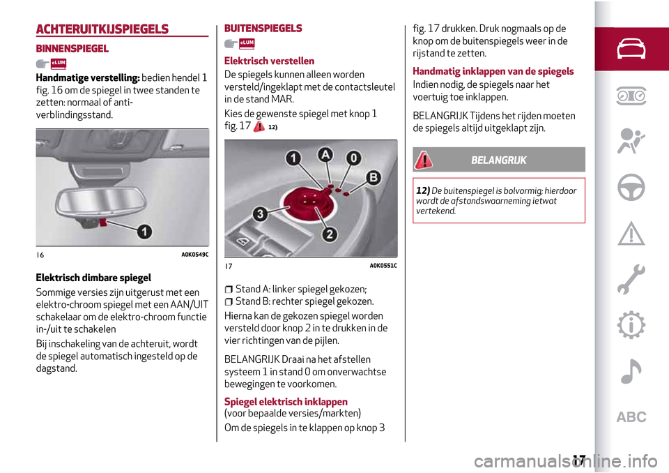 Alfa Romeo Giulietta 2017 Handleiding (in Dutch) ACHTERUITKIJSPIEGELS
BINNENSPIEGEL
Handmatige verstelling:bedien hendel 1
fig. 16 om de spiegel in twee standen te
zetten: normaal of anti-
verblindingsstand.
Elektrisch dimbare spiegel
Sommige versie Alfa Romeo Giulietta 2017 Handleiding (in Dutch) ACHTERUITKIJSPIEGELS
BINNENSPIEGEL
Handmatige verstelling:bedien hendel 1
fig. 16 om de spiegel in twee standen te
zetten: normaal of anti-
verblindingsstand.
Elektrisch dimbare spiegel
Sommige versie
