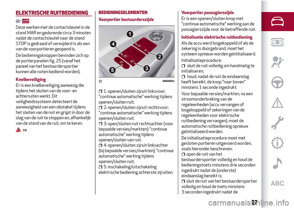 Alfa Romeo Giulietta 2017 Handleiding (in Dutch) ELEKTRISCHE RUITBEDIENING
Deze werken met de contactsleutel in de
stand MAR en gedurende circa 3 minuten
nadat de contactsleutel naar de stand
STOP is gedraaid of verwijderd is als een
van de voorport Alfa Romeo Giulietta 2017 Handleiding (in Dutch) ELEKTRISCHE RUITBEDIENING
Deze werken met de contactsleutel in de
stand MAR en gedurende circa 3 minuten
nadat de contactsleutel naar de stand
STOP is gedraaid of verwijderd is als een
van de voorport