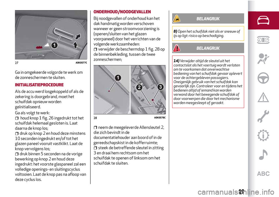 Alfa Romeo Giulietta 2017 Handleiding (in Dutch) Ga in omgekeerde volgorde te werk om
de zonneschermen te sluiten.
INITIALISATIEPROCEDURE
Als de accu werd losgekoppeld of als de
zekering is doorgebrand, moet het
schuifdak opnieuw worden
geïnitialis Alfa Romeo Giulietta 2017 Handleiding (in Dutch) Ga in omgekeerde volgorde te werk om
de zonneschermen te sluiten.
INITIALISATIEPROCEDURE
Als de accu werd losgekoppeld of als de
zekering is doorgebrand, moet het
schuifdak opnieuw worden
geïnitialis