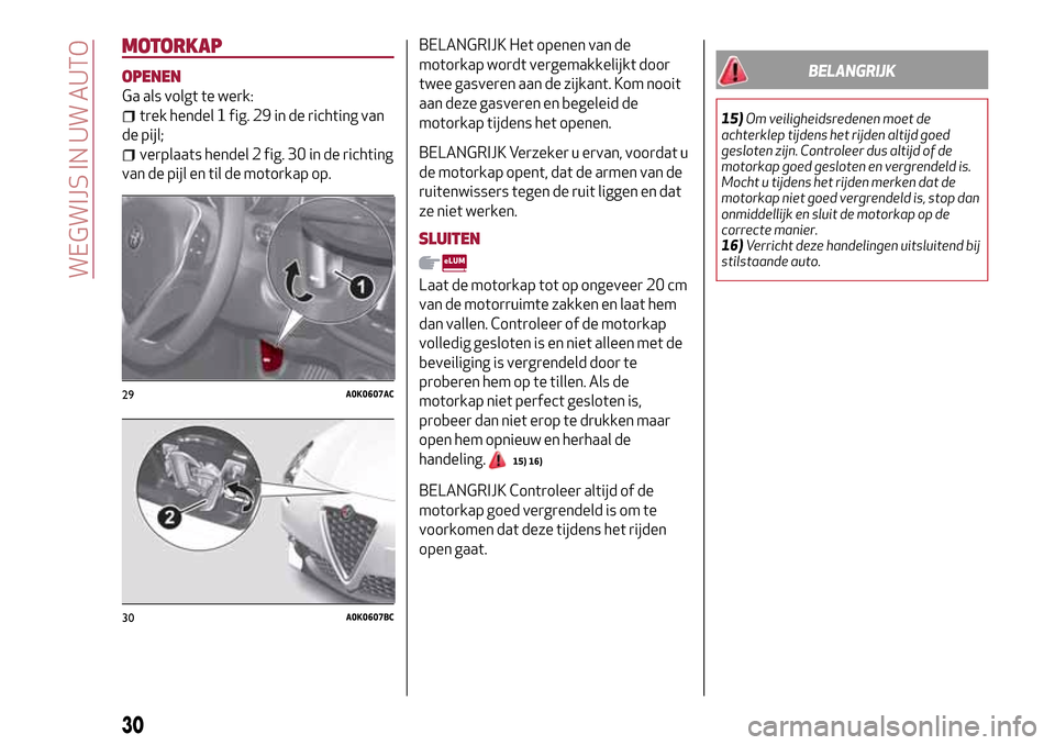 Alfa Romeo Giulietta 2017 Handleiding (in Dutch) MOTORKAP
OPENEN
Ga als volgt te werk:
trek hendel 1 fig. 29 in de richting van
de pijl;
verplaats hendel 2 fig. 30 in de richting
van de pijl en til de motorkap op.
BELANGRIJK Het openen van de
motork Alfa Romeo Giulietta 2017 Handleiding (in Dutch) MOTORKAP
OPENEN
Ga als volgt te werk:
trek hendel 1 fig. 29 in de richting van
de pijl;
verplaats hendel 2 fig. 30 in de richting
van de pijl en til de motorkap op.
BELANGRIJK Het openen van de
motork