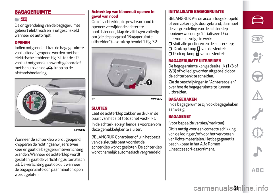 Alfa Romeo Giulietta 2017 Handleiding (in Dutch) BAGAGERUIMTE
De ontgrendeling van de bagageruimte
gebeurt elektrisch en is uitgeschakeld
wanneer de auto rijdt.
OPENEN
Indien ontgrendeld, kan de bagageruimte
van buitenaf geopend worden met het
elekt Alfa Romeo Giulietta 2017 Handleiding (in Dutch) BAGAGERUIMTE
De ontgrendeling van de bagageruimte
gebeurt elektrisch en is uitgeschakeld
wanneer de auto rijdt.
OPENEN
Indien ontgrendeld, kan de bagageruimte
van buitenaf geopend worden met het
elekt