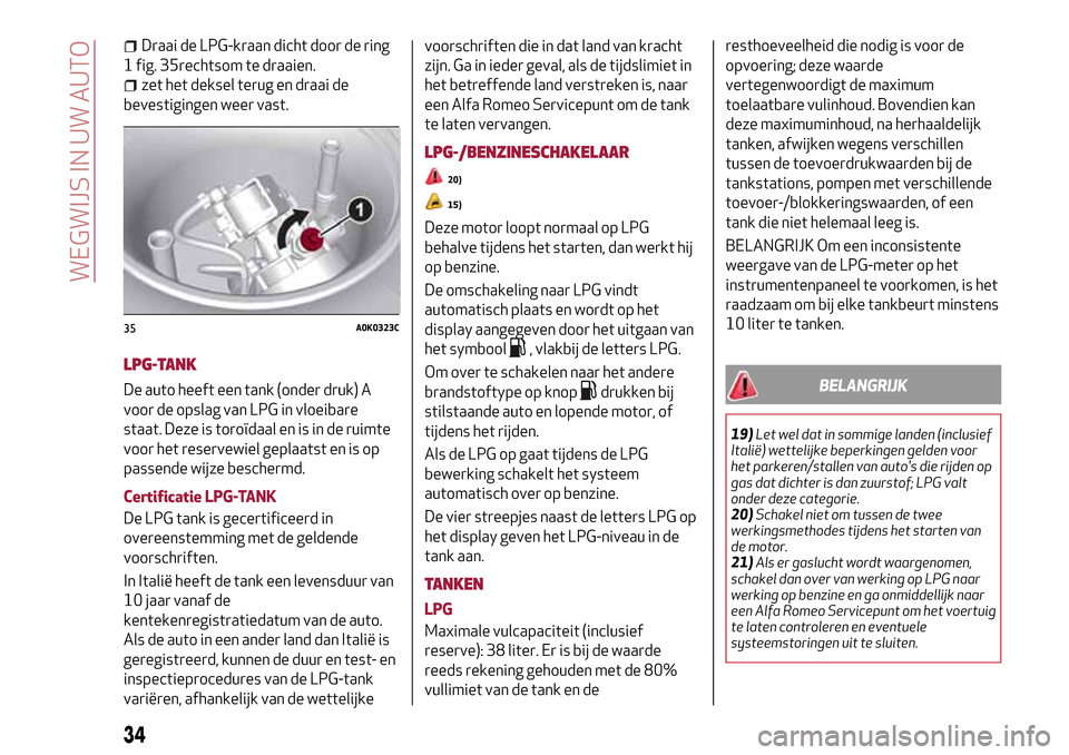 Alfa Romeo Giulietta 2017 Handleiding (in Dutch) Draai de LPG-kraan dicht door de ring
1 fig. 35rechtsom te draaien.
zet het deksel terug en draai de
bevestigingen weer vast.
LPG-TANK
De auto heeft een tank (onder druk) A
voor de opslag van LPG in v Alfa Romeo Giulietta 2017 Handleiding (in Dutch) Draai de LPG-kraan dicht door de ring
1 fig. 35rechtsom te draaien.
zet het deksel terug en draai de
bevestigingen weer vast.
LPG-TANK
De auto heeft een tank (onder druk) A
voor de opslag van LPG in v