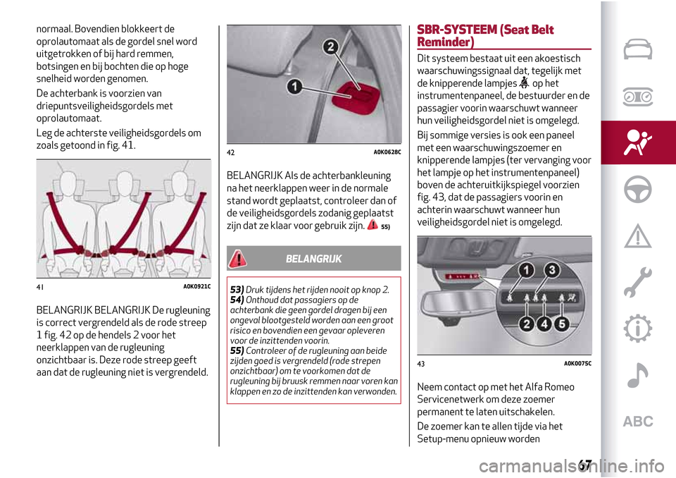 Alfa Romeo Giulietta 2017 Handleiding (in Dutch) normaal. Bovendien blokkeert de
oprolautomaat als de gordel snel word
uitgetrokken of bij hard remmen,
botsingen en bij bochten die op hoge
snelheid worden genomen.
De achterbank is voorzien van
driep Alfa Romeo Giulietta 2017 Handleiding (in Dutch) normaal. Bovendien blokkeert de
oprolautomaat als de gordel snel word
uitgetrokken of bij hard remmen,
botsingen en bij bochten die op hoge
snelheid worden genomen.
De achterbank is voorzien van
driep