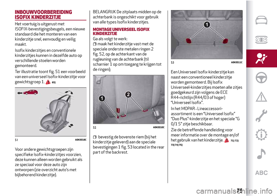 Alfa Romeo Giulietta 2017 Handleiding (in Dutch) INBOUWVOORBEREIDING
ISOFIX KINDERZITJE
Het voertuig is uitgerust met
ISOFIX-bevestigingsbeugels, een nieuwe
standaard die het monteren van een
kinderzitje snel, eenvoudig en veilig
maakt.
Isofix kinde Alfa Romeo Giulietta 2017 Handleiding (in Dutch) INBOUWVOORBEREIDING
ISOFIX KINDERZITJE
Het voertuig is uitgerust met
ISOFIX-bevestigingsbeugels, een nieuwe
standaard die het monteren van een
kinderzitje snel, eenvoudig en veilig
maakt.
Isofix kinde