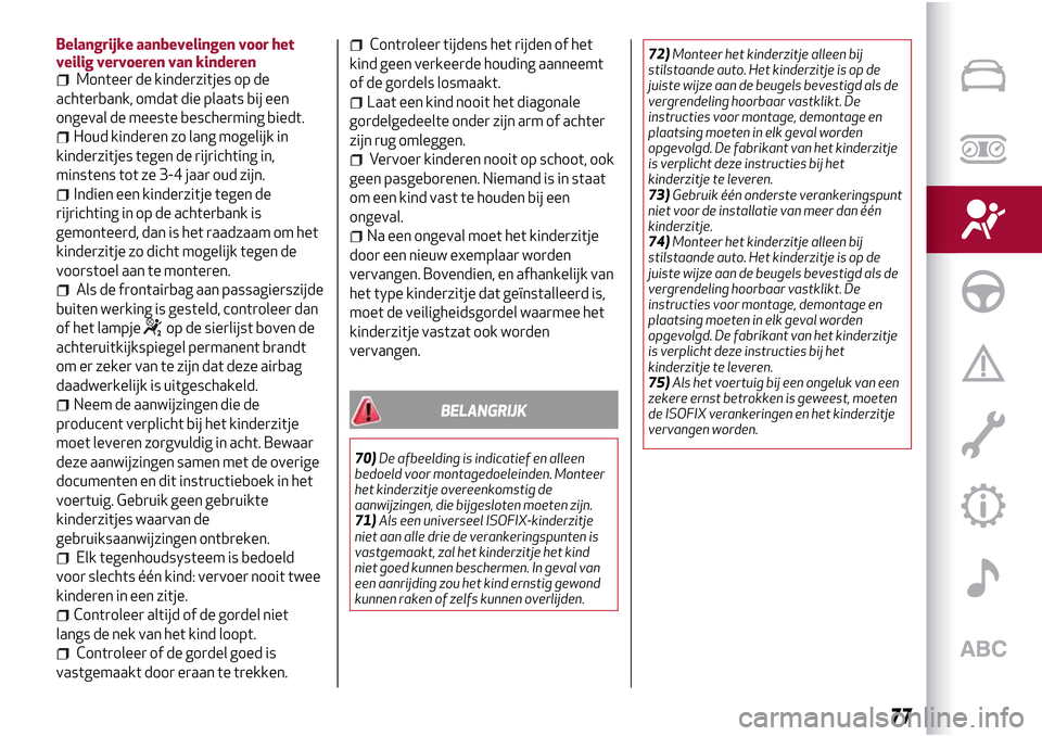 Alfa Romeo Giulietta 2017 Handleiding (in Dutch) Belangrijke aanbevelingen voor het
veilig vervoeren van kinderen
Monteer de kinderzitjes op de
achterbank, omdat die plaats bij een
ongeval de meeste bescherming biedt.
Houd kinderen zo lang mogelijk Alfa Romeo Giulietta 2017 Handleiding (in Dutch) Belangrijke aanbevelingen voor het
veilig vervoeren van kinderen
Monteer de kinderzitjes op de
achterbank, omdat die plaats bij een
ongeval de meeste bescherming biedt.
Houd kinderen zo lang mogelijk
