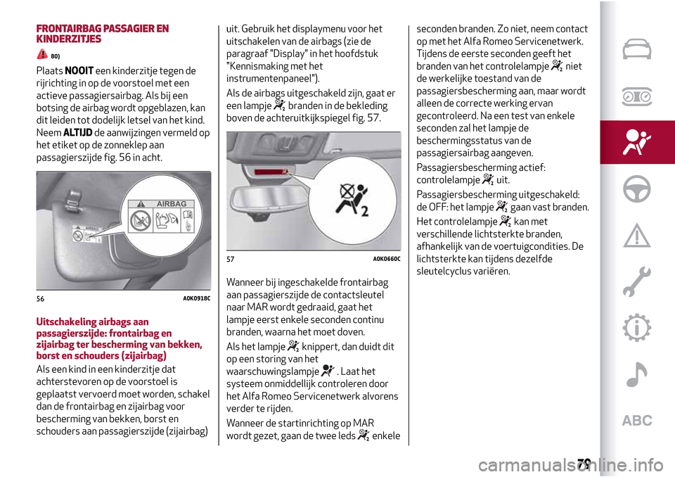 Alfa Romeo Giulietta 2017 Handleiding (in Dutch) FRONTAIRBAG PASSAGIER EN
KINDERZITJES
80)
PlaatsNOOITeen kinderzitje tegen de
rijrichting in op de voorstoel met een
actieve passagiersairbag. Als bij een
botsing de airbag wordt opgeblazen, kan
dit l Alfa Romeo Giulietta 2017 Handleiding (in Dutch) FRONTAIRBAG PASSAGIER EN
KINDERZITJES
80)
PlaatsNOOITeen kinderzitje tegen de
rijrichting in op de voorstoel met een
actieve passagiersairbag. Als bij een
botsing de airbag wordt opgeblazen, kan
dit l